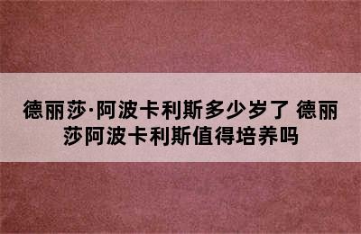 德丽莎·阿波卡利斯多少岁了 德丽莎阿波卡利斯值得培养吗